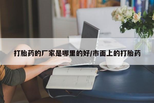 紫竹药业打胎药网购打胎药的厂家是哪里的好/市面上的打胎药