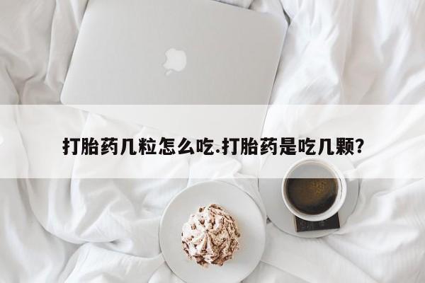 紫竹药业打胎药网购打胎药几粒怎么吃.打胎药是吃几颗？