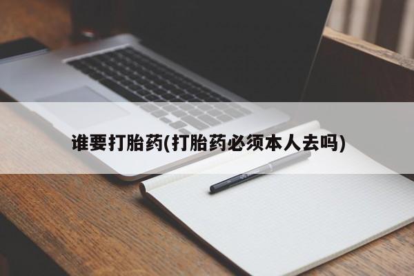 紫竹药业打胎药网购谁要打胎药(打胎药必须本人去吗)