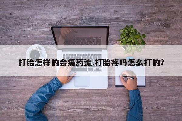 紫竹药业打胎药网购打胎怎样的会痛药流.打胎疼吗怎么打的？