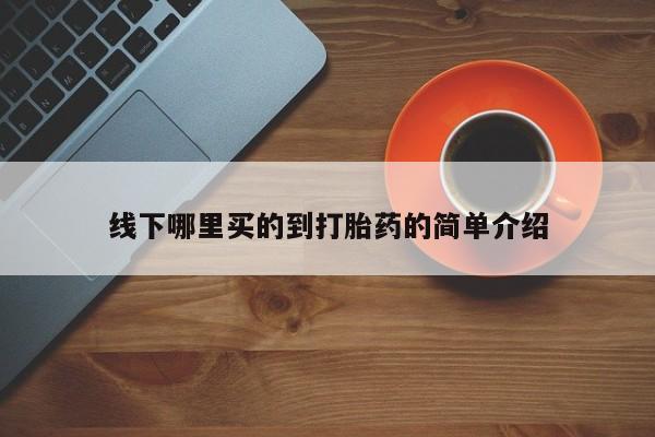 紫竹药业打胎药网购线下哪里买的到打胎药的简单介绍