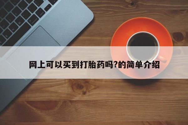 紫竹药业打胎药网购网上可以买到打胎药吗?的简单介绍