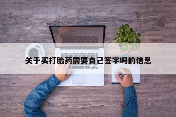 紫竹药业打胎药网购关于买打胎药需要自己签字吗的信息